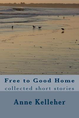 Free to Good Home: collected short stories by Kelleher, Anne