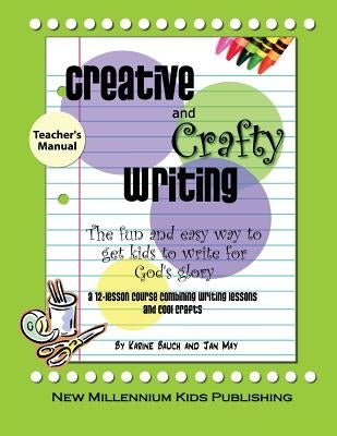 Creative and Crafty Writing-Teacher's Manual: How to Get Kids to Write for the Glory of God by May, Jan