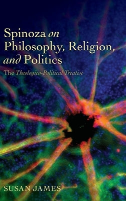Spinoza on Philosophy, Religion, and Politics: The Theologico-Political Treatise by James, Susan