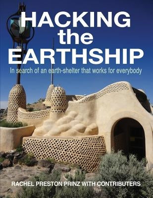 Hacking the Earthship: In Search of an Earth-Shelter that WORKS for EveryBody by Preston Prinz, Rachel