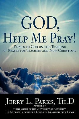 God, Help Me Pray!: Emails to God on the Teaching of Prayer for Teachers and New Christians by Parks, Jerry L.