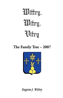 Wittry, Witry, Vitry: The Family Tree, 2007 by Wittry, Eugene J.