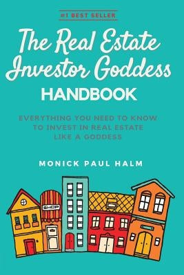 The Real Estate Investor Goddess Handbook: Everything You Need To Know To Invest In Real Estate Like A Goddess by Halm, Monick Paul