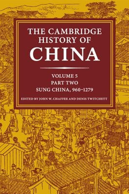 The Cambridge History of China: Volume 5, Sung China, 960-1279 Ad, Part 2 by Chaffee, John W.