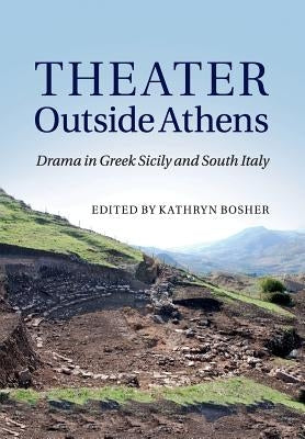 Theater Outside Athens: Drama in Greek Sicily and South Italy by Bosher, Kathryn