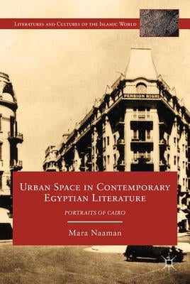 Urban Space in Contemporary Egyptian Literature: Portraits of Cairo by Naaman, M.