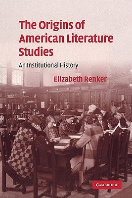 The Origins of American Literature Studies: An Institutional History by Renker, Elizabeth