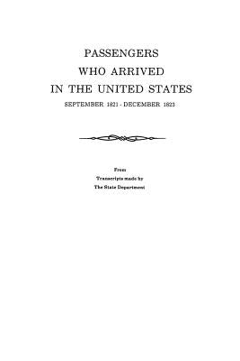 Passengers Who Arrived in the United States, September 1821-December 1823. from Transcripts by the State Department by U. S. Department of State