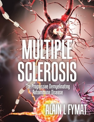 Multiple Sclerosis: The Progressive Demyelinating Autoimmune Disease by Fymat, Alain L.