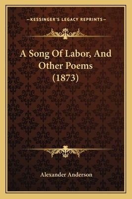 A Song Of Labor, And Other Poems (1873) by Anderson, Alexander