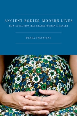 Ancient Bodies, Modern Lives: How Evolution Has Shaped Women's Health by Trevathan Ph. D., Wenda