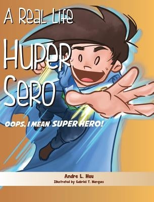 A Real Life Huper Sero: Oops, I mean Super Hero! by Huu, Andre L.