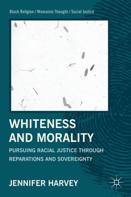 Whiteness and Morality: Pursuing Racial Justice Through Reparations and Sovereignty by Harvey, J.