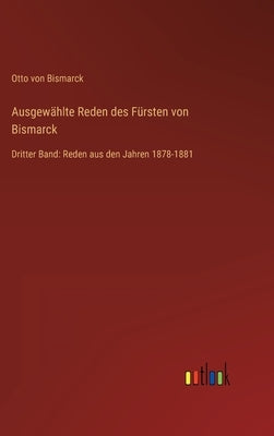 Ausgewählte Reden des Fürsten von Bismarck: Dritter Band: Reden aus den Jahren 1878-1881 by Bismarck, Otto Von