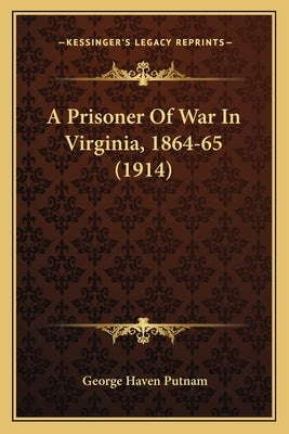 A Prisoner of War in Virginia, 1864-65 (1914) by Putnam, George Haven