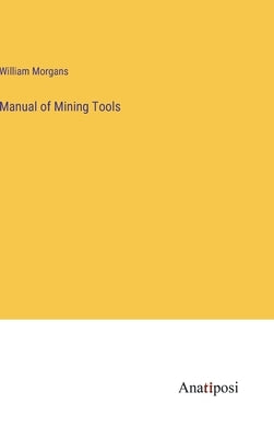 Manual of Mining Tools by Morgans, William