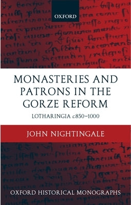 Monasteries and Patrons in the Gorze Reform: Lotharingia C.850-1000 by Nightingale, John