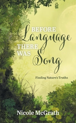 Before Language There Was Song: Finding Nature's Truths by McGrath, Nicole