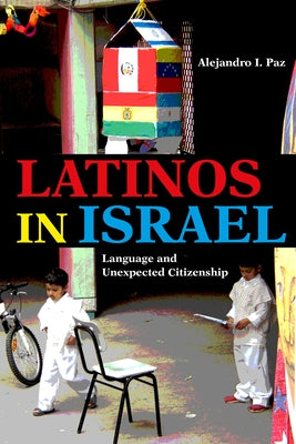 Latinos in Israel: Language and Unexpected Citizenship by Paz, Alejandro I.