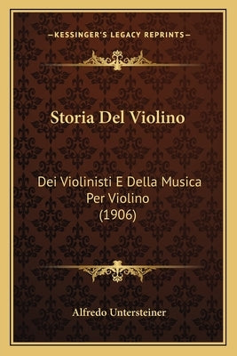 Storia Del Violino: Dei Violinisti E Della Musica Per Violino (1906) by Untersteiner, Alfredo