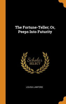 The Fortune-Teller; Or, Peeps Into Futurity by Lawford, Louisa