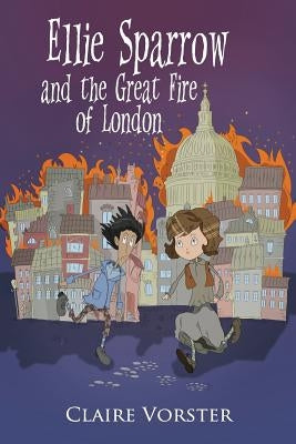 Ellie Sparrow and the Great Fire of London: Sizzling adventure story for girls ages 9-12 by Vorster, Claire