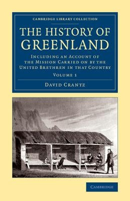 The History of Greenland: Including an Account of the Mission Carried on by the United Brethren in That Country by Crantz, David