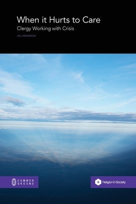 When it Hurts to Care: Clergy Working with Crisis by Hendron, Jill