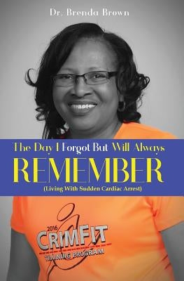 The Day I Forgot - But Will Always Remember: Living With Sudden Cardiac Arrest by Brown, Brenda