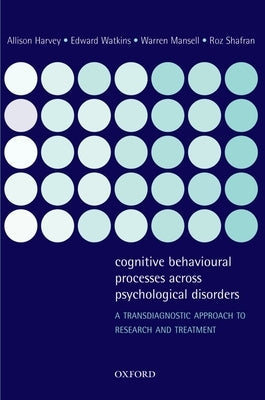 Cognitive Behavioural Processes Across Psychological Disorders: A Transdiagnostic Approach to Research and Treatment by Harvey, Allison