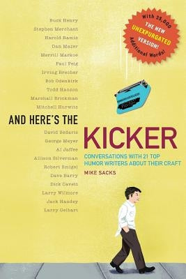 And Here's the Kicker: Conversations with 21 Top Humor Writers--The New Unexpurgated Version! by Sacks, Mike