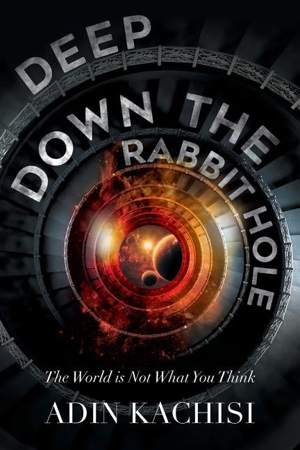 Deep Down the Rabbit Hole: The World Is Not What You Think by Kachisi, Adin