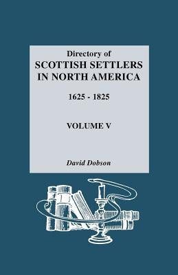 Directory of Scottish Settlers in North America, 1625-1825. Volume V by Dobson, David