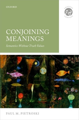 Conjoining Meanings: Semantics Without Truth Values by Pietroski, Paul M.