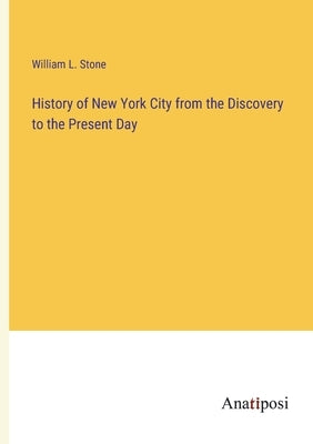 History of New York City from the Discovery to the Present Day by Stone, William L.