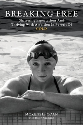 Breaking Free: Shattering Expectations and Thriving With Ambition in Pursuit of Gold by Coan, McKenzie