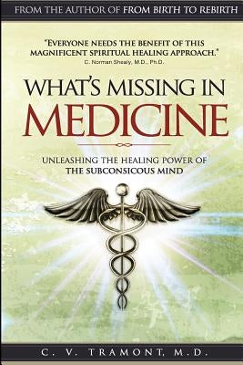 What's Missing In Medicine: Unleashing the Healing Power of the Subconscious Mind by Tramont M. D., C. V.