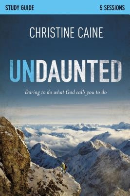 Undaunted Bible Study Guide: Daring to Do What God Calls You to Do by Caine, Christine