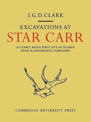 Excavations at Star Carr: An Early Mesolithic Site at Seamer Near Scarborough, Yorkshire by Clark, J. G. D.