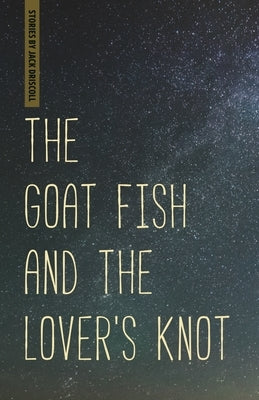 The Goat Fish and the Lover's Knot by Driscoll, Jack