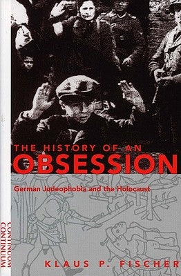 History of an Obsession: German Judeophobia and the Holocaust by Fischer, Klaus P.