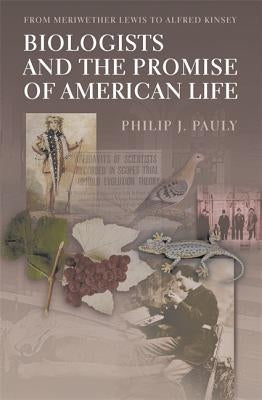 Biologists and the Promise of American Life: From Meriwether Lewis to Alfred Kinsey by Pauly, Philip J.