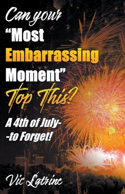 Can Your "Most Embarrassing Moment" Top This? A 4th of July--to Forget! by Latrine, Vic
