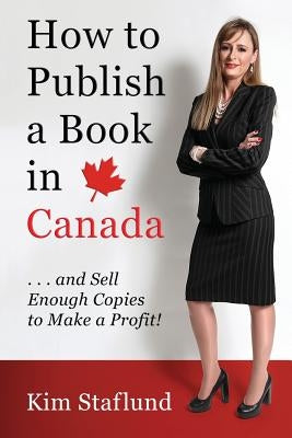 How to Publish a Book in Canada ... and Sell Enough Copies to Make a Profit! by Staflund, Kim