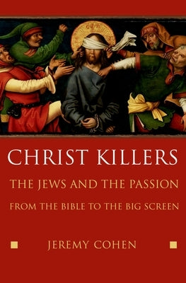 Christ Killers: The Jews and the Passion from the Bible to the Big Screen by Cohen, Jeremy