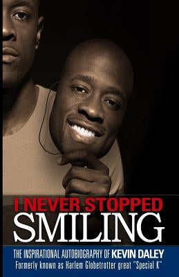 I Never Stopped Smiling: The inspirational autobiography of Kevin Daley, formerly known as Harlem Globetrotter great "Special K" by Daley, Kevin