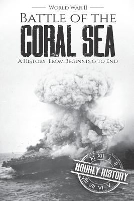 Battle of the Coral Sea - World War II: A History from Beginning to End by History, Hourly
