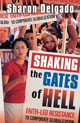 Shaking the Gates of Hell: Faith-Led Resistance to Corporate Globalization by Delgado, Sharon