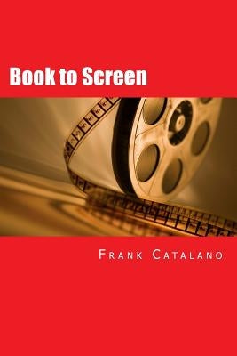 Book to Screen: How to Adapt Your Novel Into a Screenplay by Catalano, Frank