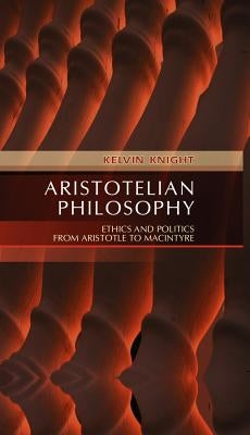 Aristotelian Philosophy: Ethics and Politics from Aristotle to MacIntyre by Knight, Kelvin